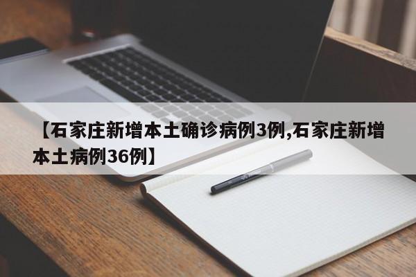 【石家庄新增本土确诊病例3例,石家庄新增本土病例36例】