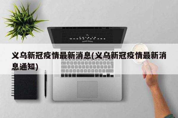 义乌新冠疫情最新消息(义乌新冠疫情最新消息通知)