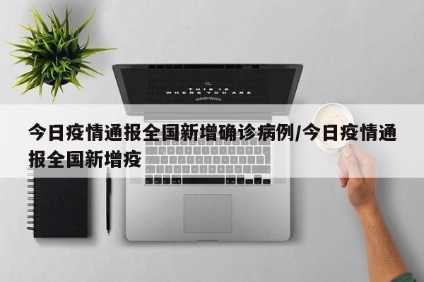 今日疫情通报全国新增确诊病例/今日疫情通报全国新增疫