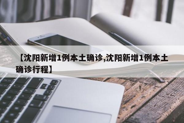 【沈阳新增1例本土确诊,沈阳新增1例本土确诊行程】